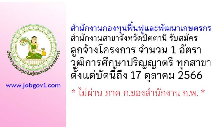 สำนักงานกองทุนฟื้นฟูและพัฒนาเกษตรกร สำนักงานสาขาจังหวัดปัตตานี รับสมัครลูกจ้างโครงการ 1 อัตรา