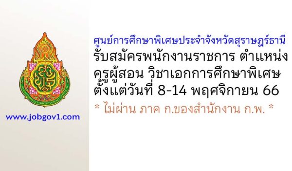 ศูนย์การศึกษาพิเศษประจำจังหวัดสุราษฎร์ธานี รับสมัครพนักงานราชการ ตำแหน่งครูผู้สอน วิชาเอกการศึกษาพิเศษ