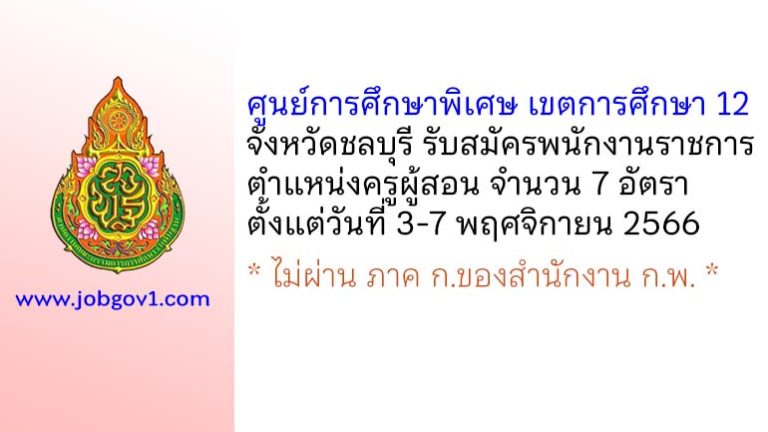 ศูนย์การศึกษาพิเศษ เขตการศึกษา 12 จังหวัดชลบุรี รับสมัครพนักงานราชการทั่วไป ตำแหน่งครูผู้สอน 7 อัตรา