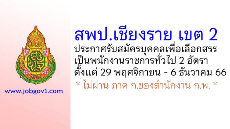 สพป.เชียงราย เขต 2 รับสมัครบุคคลเพื่อเลือกสรรเป็นพนักงานราชการทั่วไป 2 อัตรา