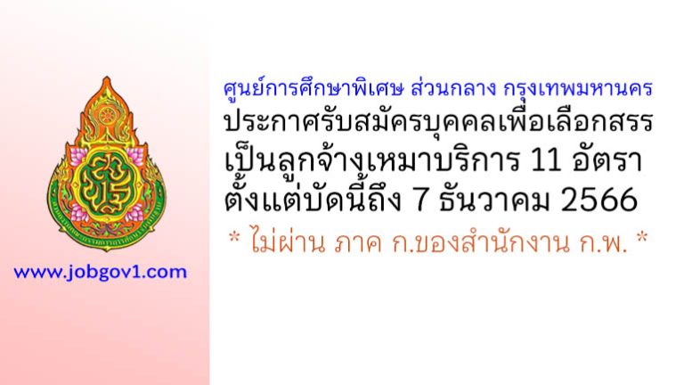 ศูนย์การศึกษาพิเศษ ส่วนกลาง กรุงเทพมหานคร รับสมัครบุคคลเพื่อเลือกสรรเป็นลูกจ้างเหมาบริการ 11 อัตรา