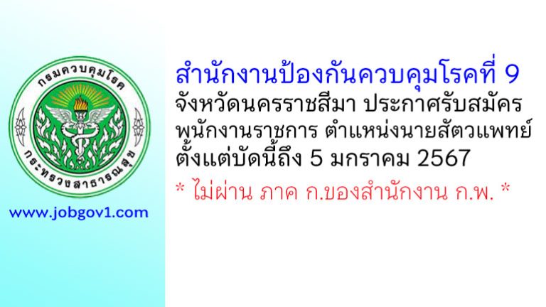 สำนักงานป้องกันควบคุมโรคที่ 9 จังหวัดนครราชสีมา รับสมัครพนักงานราชการทั่วไป ตำแหน่งนายสัตวแพทย์