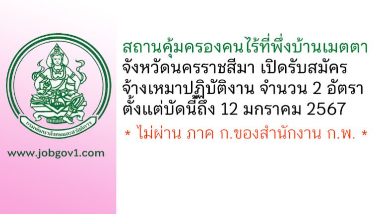 สถานคุ้มครองคนไร้ที่พึ่งบ้านเมตตา จังหวัดนครราชสีมา รับสมัครจ้างเหมาปฏิบัติงาน 2 อัตรา