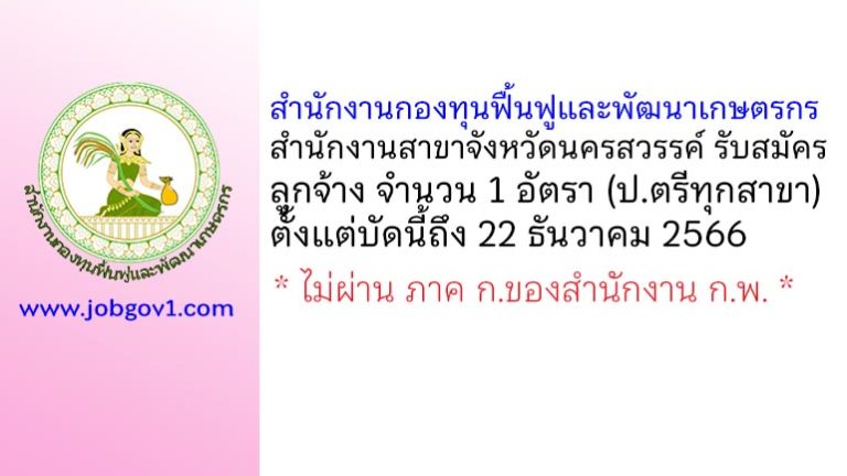 สำนักงานกองทุนฟื้นฟูและพัฒนาเกษตรกร สำนักงานสาขาจังหวัดนครสวรรค์ รับสมัครลูกจ้าง จำนวน 1 อัตรา