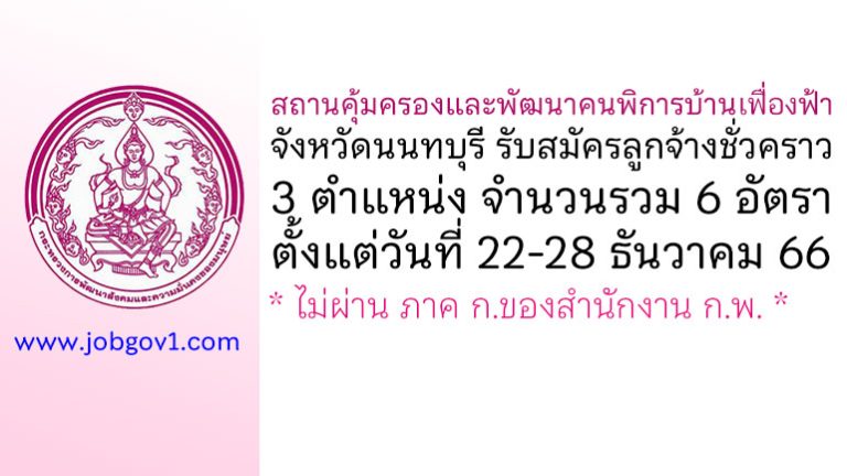 สถานคุ้มครองและพัฒนาคนพิการบ้านเฟื่องฟ้า จังหวัดนนทบุรี รับสมัครลูกจ้างชั่วคราว 6 อัตรา