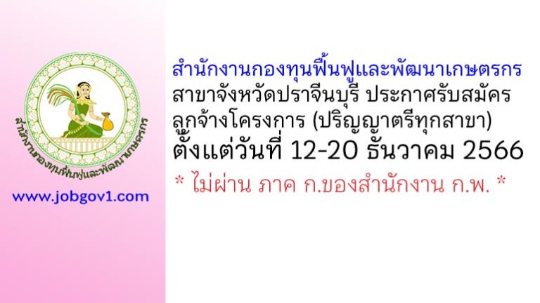 สำนักงานกองทุนฟื้นฟูและพัฒนาเกษตรกร สาขาจังหวัดปราจีนบุรี รับสมัครลูกจ้างโครงการ 1 อัตรา