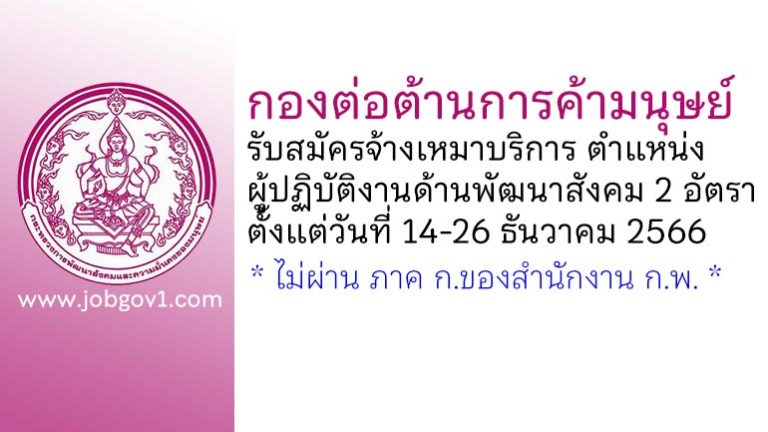 กองต่อต้านการค้ามนุษย์ รับสมัครจ้างเหมาบริการ ตำแหน่งผู้ปฏิบัติงานด้านพัฒนาสังคม 2 อัตรา