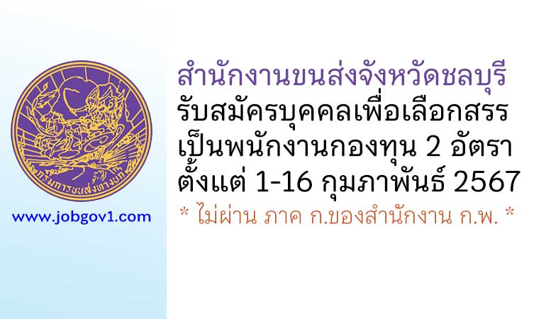 สำนักงานขนส่งจังหวัดชลบุรี รับสมัครบุคคลเพื่อเลือกสรรเป็นพนักงานกองทุน 2 อัตรา