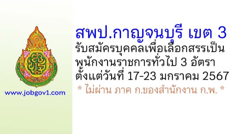 สพป.กาญจนบุรี เขต 3 รับสมัครบุคคลเพื่อเลือกสรรเป็นพนักงานราชการทั่วไป 3 อัตรา