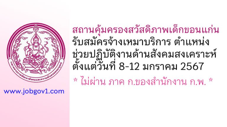 สถานคุ้มครองสวัสดิภาพเด็กขอนแก่น รับสมัครพนักงานจ้างเหมาบริการ ตำแหน่งช่วยปฏิบัติงานด้านสังคมสงเคราะห์