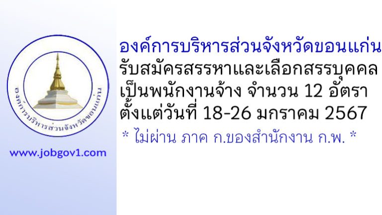 องค์การบริหารส่วนจังหวัดขอนแก่น รับสมัครสรรหาและเลือกสรรบุคคลเป็นพนักงานจ้าง 12 อัตรา