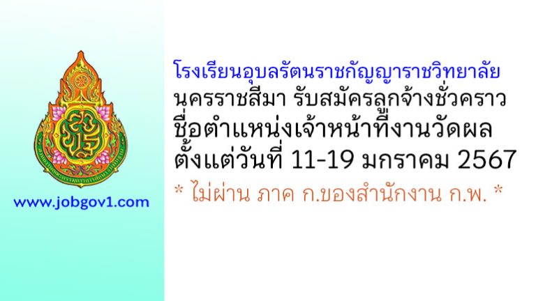 โรงเรียนอุบลรัตนราชกัญญาราชวิทยาลัย นครราชสีมา รับสมัครลูกจ้างชั่วคราว ตำแหน่งเจ้าหน้าที่งานวัดผล