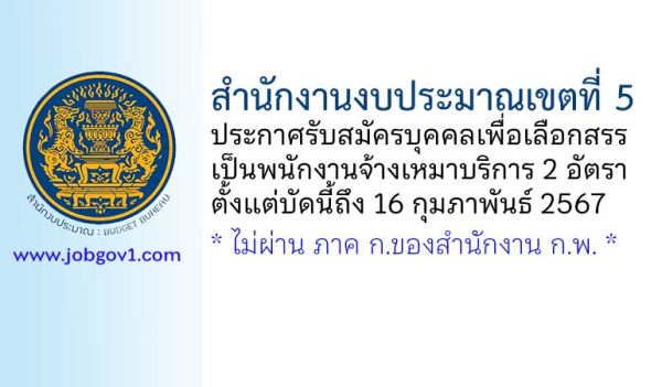 สำนักงานงบประมาณเขตที่ 5 รับสมัครบุคคลเพื่อเลือกสรรเป็นพนักงานจ้างเหมาบริการ 2 อัตรา