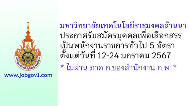 มหาวิทยาลัยเทคโนโลยีราชมงคลล้านนา รับสมัครบุคคลเพื่อเลือกสรรเป็นพนักงานราชการทั่วไป 5 อัตรา