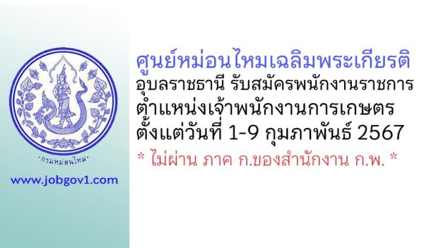 ศูนย์หม่อนไหมเฉลิมพระเกียรติ อุบลราชธานี รับสมัครพนักงานราชการทั่วไป ตำแหน่งเจ้าพนักงานการเกษตร