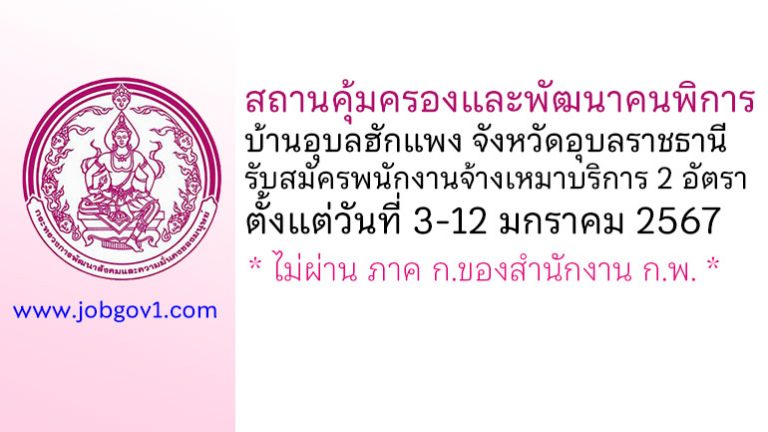สถานคุ้มครองและพัฒนาคนพิการบ้านอุบลฮักแพง จังหวัดอุบลราชธานี รับสมัครพนักงานจ้างเหมาบริการ 2 อัตรา