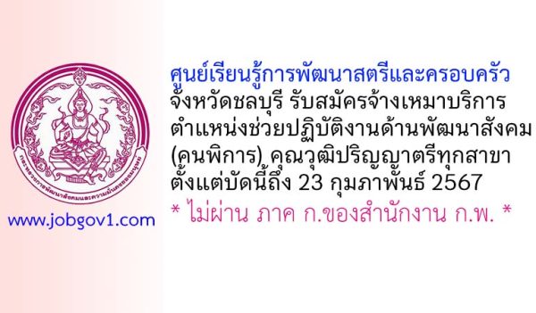ศูนย์เรียนรู้การพัฒนาสตรีและครอบครัว จังหวัดชลบุรี รับสมัครพนักงานจ้างเหมาบริการ ตำแหน่งช่วยปฏิบัติงานด้านพัฒนาสังคม (คนพิการ)