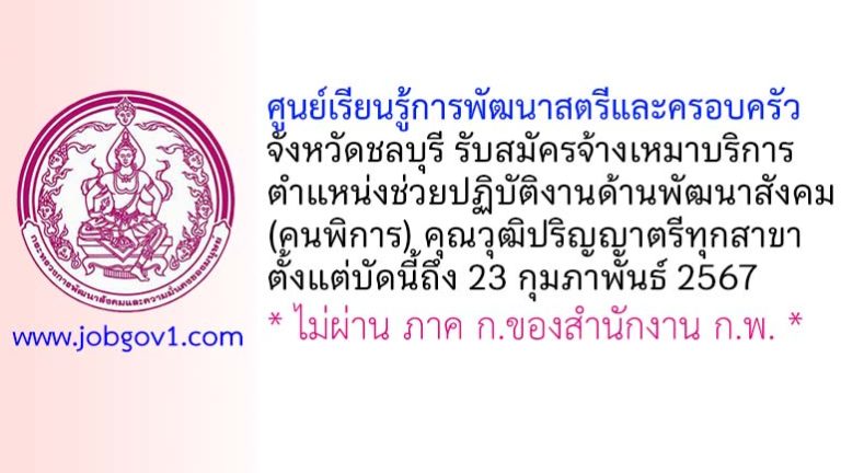 ศูนย์เรียนรู้การพัฒนาสตรีและครอบครัว จังหวัดชลบุรี รับสมัครพนักงานจ้างเหมาบริการ ตำแหน่งช่วยปฏิบัติงานด้านพัฒนาสังคม (คนพิการ)