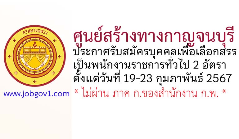 ศูนย์สร้างทางกาญจนบุรี รับสมัครบุคคลเพื่อเลือกสรรเป็นพนักงานราชการทั่วไป 4 อัตรา