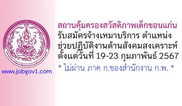สถานคุ้มครองสวัสดิภาพเด็กขอนแก่น รับสมัครจ้างเหมาบริการ ตำแหน่งช่วยปฏิบัติงานด้านสังคมสงเคราะห์