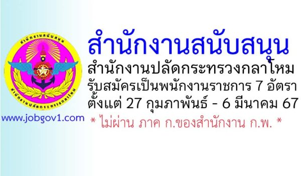 สำนักงานสนับสนุน สำนักงานปลัดกระทรวงกลาโหม รับสมัครบุคคลเลือกสรรเป็นพนักงานราชการทั่วไป 7 อัตรา