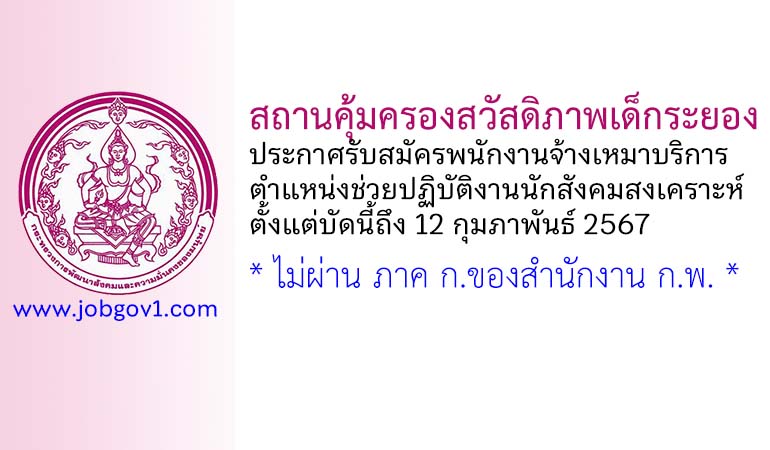 สถานคุ้มครองสวัสดิภาพเด็กระยอง รับสมัครพนักงานจ้างเหมาบริการ ตำแหน่งช่วยปฏิบัติงานนักสังคมสงเคราะห์
