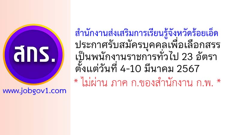 สำนักงานส่งเสริมการเรียนรู้จังหวัดร้อยเอ็ด รับสมัครบุคคลเพื่อเลือกสรรเป็นพนักงานราชการทั่วไป 23 อัตรา