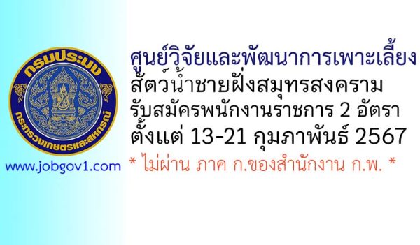 ศูนย์วิจัยและพัฒนาการเพาะเลี้ยงสัตว์น้ำชายฝั่งสมุทรสงคราม รับสมัครบุคคลเพื่อเลือกสรรเป็นพนักงานราชการทั่วไป 2 อัตรา