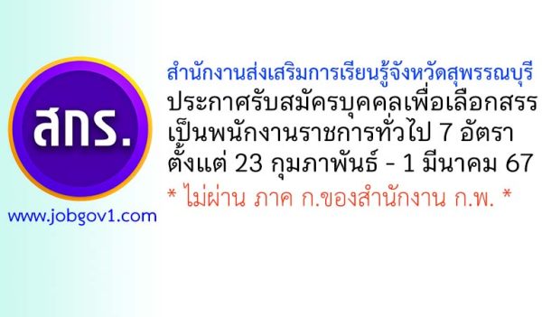 สำนักงานส่งเสริมการเรียนรู้จังหวัดสุพรรณบุรี รับสมัครบุคคลเพื่อเลือกสรรเป็นพนักงานราชการทั่วไป 7 อัตรา