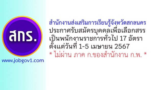 สำนักงานส่งเสริมการเรียนรู้จังหวัดสกลนคร รับสมัครบุคคลเพื่อสรรหาเป็นพนักงานราชการทั่วไป 17 อัตรา
