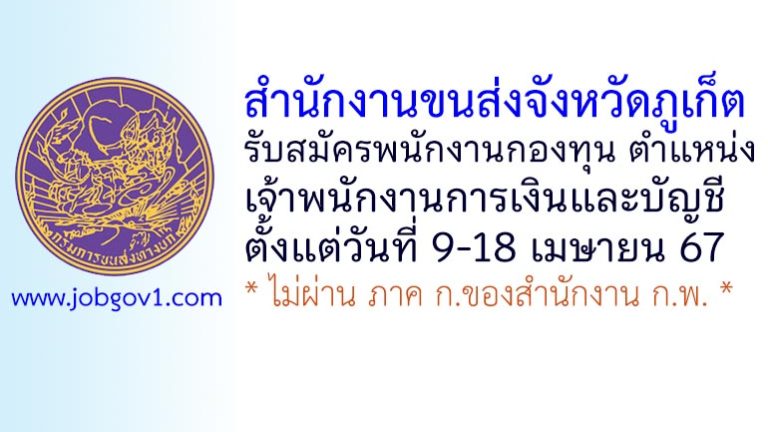 สำนักงานขนส่งจังหวัดภูเก็ต รับสมัครบุคคลเพื่อเลือกสรรเป็นพนักงานกองทุน ตำแหน่งเจ้าพนักงานการเงินและบัญชี