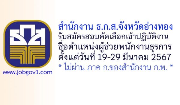 สำนักงาน ธ.ก.ส.จังหวัดอ่างทอง รับสมัครสอบคัดเลือกเข้าปฏิบัติงาน ตำแหน่งผู้ช่วยพนักงานธุรการ