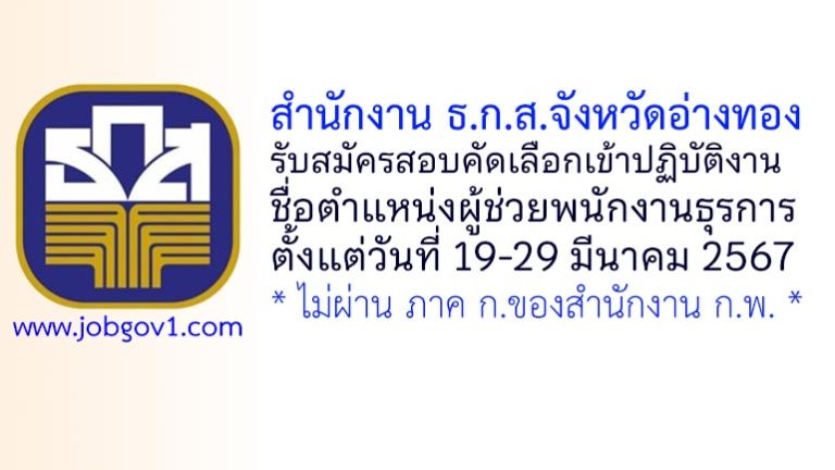 สำนักงาน ธ.ก.ส.จังหวัดอ่างทอง รับสมัครสอบคัดเลือกเข้าปฏิบัติงาน ตำแหน่งผู้ช่วยพนักงานธุรการ