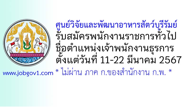ศูนย์วิจัยและพัฒนาอาหารสัตว์บุรีรัมย์ รับสมัครพนักงานราชการทั่วไป ตำแหน่งเจ้าพนักงานธุรการ