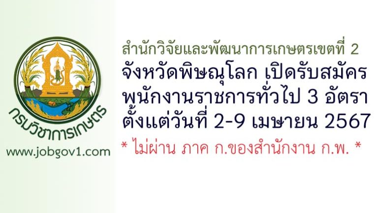 สำนักวิจัยและพัฒนาการเกษตรเขตที่ 2 จังหวัดพิษณุโลก รับสมัครบุคคลเพื่อเลือกสรรเป็นพนักงานราชการทั่วไป 3 อัตรา