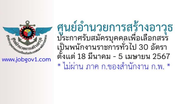ศูนย์อำนวยการสร้างอาวุธ รับสมัครบุคคลเพื่อเลือกสรรเป็นพนักงานราชการทั่วไป 30 อัตรา