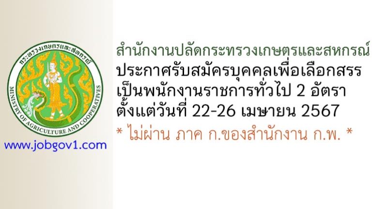 สำนักงานปลัดกระทรวงเกษตรและสหกรณ์ รับสมัครบุคคลเพื่อเลือกสรรเป็นพนักงานราชการทั่วไป 2 อัตรา