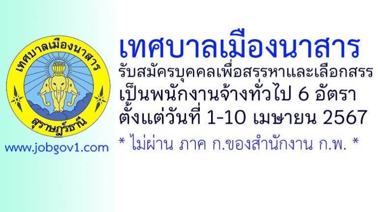 เทศบาลเมืองนาสาร รับสมัครบุคคลเพื่อสรรหาและเลือกสรรเป็นพนักงานจ้างทั่วไป 6 อัตรา