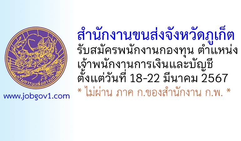 สำนักงานขนส่งจังหวัดภูเก็ต รับสมัครพนักงานกองทุน ตำแหน่งเจ้าพนักงานการเงินและบัญชี