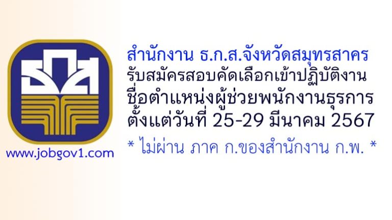 สำนักงาน ธ.ก.ส.จังหวัดสมุทรสาคร รับสมัครสอบคัดเลือกเข้าปฏิบัติงาน ตำแหน่งผู้ช่วยพนักงานธุรการ