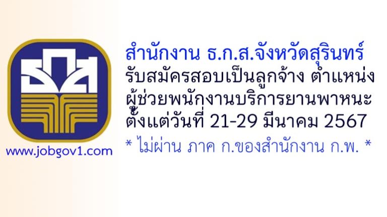 สำนักงาน ธ.ก.ส.จังหวัดสุรินทร์ รับสมัครสอบคัดเลือกเป็นลูกจ้าง ตำแหน่งผู้ช่วยพนักงานบริการยานพาหนะ