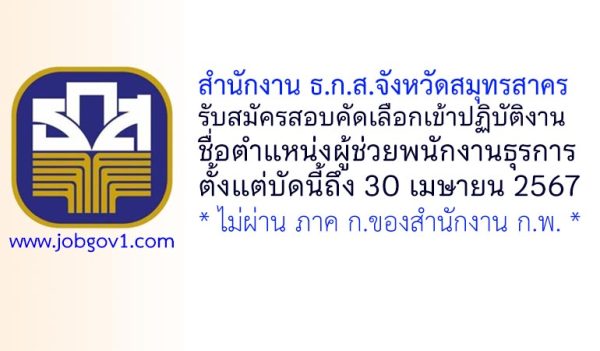 สำนักงาน ธ.ก.ส.จังหวัดสมุทรสาคร รับสมัครสอบคัดเลือก ตำแหน่งผู้ช่วยพนักงานธุรการ