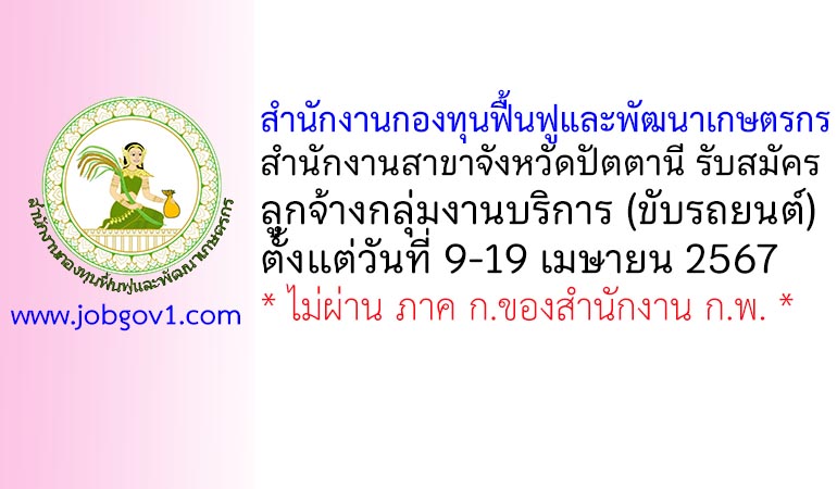 สำนักงานกองทุนฟื้นฟูและพัฒนาเกษตรกร สำนักงานสาขาจังหวัดปัตตานี รับสมัครลูกจ้างกลุ่มงานบริการ (ขับรถยนต์)