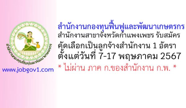 สำนักงานกองทุนฟื้นฟูและพัฒนาเกษตรกร สำนักงานสาขาจังหวัดกำแพงเพชร รับสมัครคัดเลือกเป็นลูกจ้างสำนักงาน 1 อัตรา