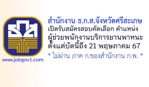 สำนักงาน ธ.ก.ส.จังหวัดศรีสะเกษ รับสมัครผู้ช่วยพนักงานบริการยานพาหนะ