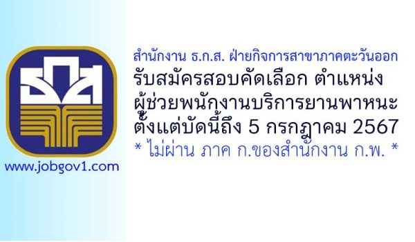 สำนักงาน ธ.ก.ส. ฝ่ายกิจการสาขาภาคตะวันออก รับสมัครสอบคัดเลือกเพื่อปฏิบัติงาน ตำแหน่งผู้ช่วยพนักงานบริการยานพาหนะ