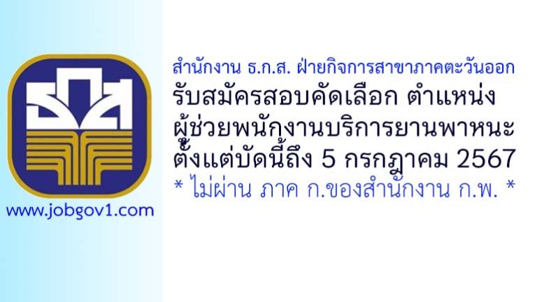 สำนักงาน ธ.ก.ส. ฝ่ายกิจการสาขาภาคตะวันออก รับสมัครสอบคัดเลือกเพื่อปฏิบัติงาน ตำแหน่งผู้ช่วยพนักงานบริการยานพาหนะ