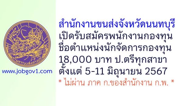 สำนักงานขนส่งจังหวัดนนทบุรี รับสมัครพนักงานกองทุน ตำแหน่งนักจัดการกองทุน