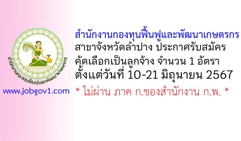 สำนักงานกองทุนฟื้นฟูและพัฒนาเกษตรกร สาขาจังหวัดลำปาง รับสมัครลูกจ้างสำนักงาน 1 อัตรา