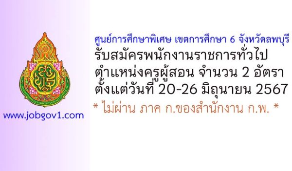 ศูนย์การศึกษาพิเศษ เขตการศึกษา 6 จังหวัดลพบุรี รับสมัครพนักงานราชการทั่วไป ตำแหน่งครูผู้สอน 2 อัตรา